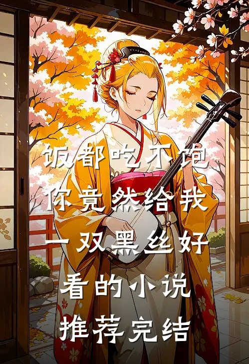 饭都吃不饱，你竟然给我一双黑丝好看的小说推荐完结