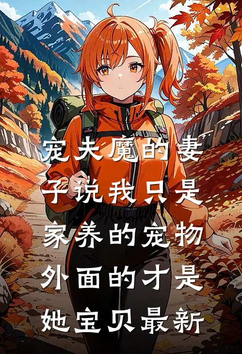 宠夫魔的妻子说我只是家养的宠物，外面的才是她宝贝最新