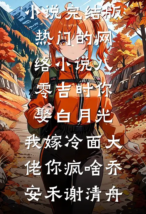 八零吉时你娶白月光，我嫁冷面大佬你疯啥(乔安禾谢清舟)小说完结版_热门的网络小说八零吉时你娶白月光，我嫁冷面大佬你疯啥(乔安禾谢清舟)