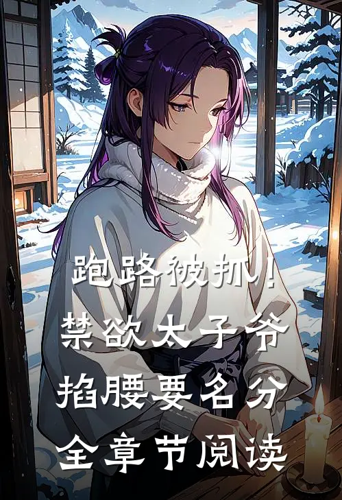 跑路被抓！禁欲太子爷掐腰要名分全章节阅读