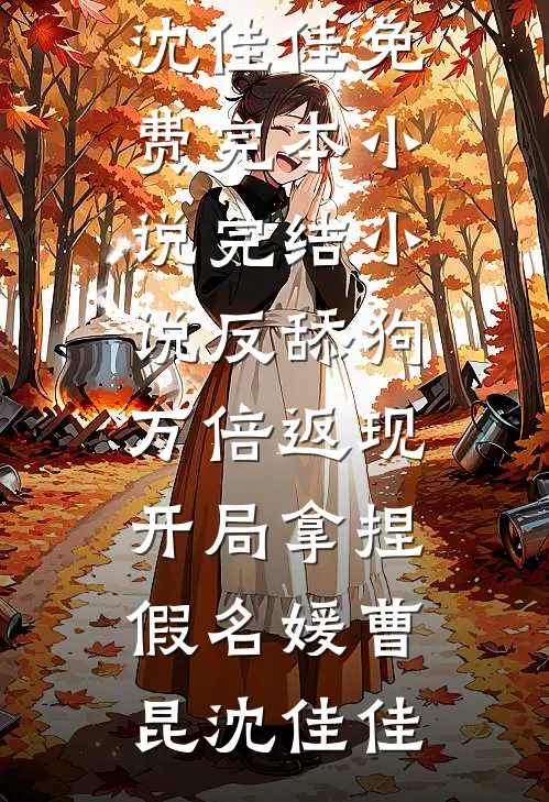 反舔狗万倍返现，开局拿捏假名媛曹昆沈佳佳免费完本小说_完结小说反舔狗万倍返现，开局拿捏假名媛曹昆沈佳佳