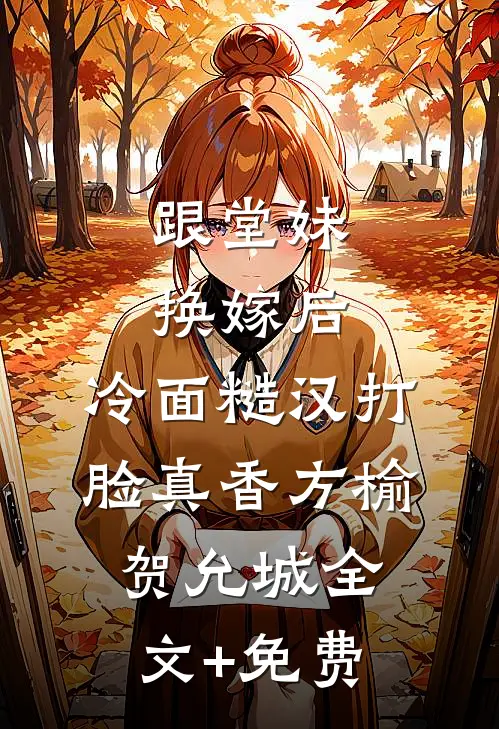 跟堂妹换嫁后，冷面糙汉打脸真香方榆贺允城全文+免费