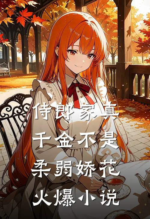 侍郎家真千金不是柔弱娇花火爆小说