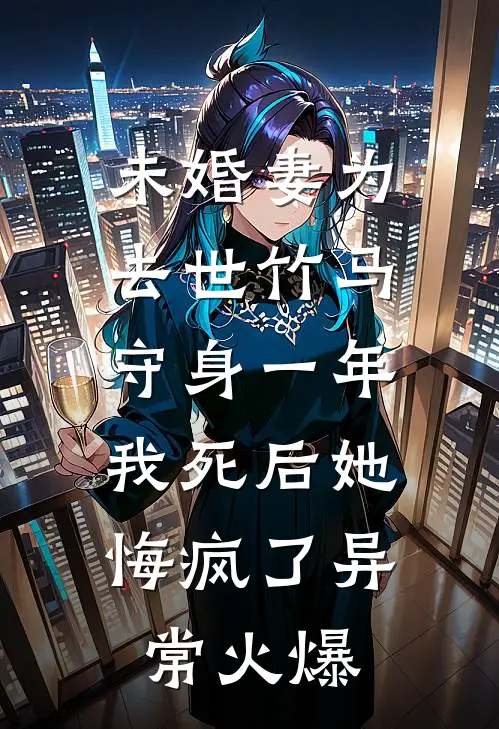 未婚妻为去世竹马守身一年，我死后她悔疯了异常火爆