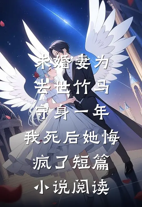 未婚妻为去世竹马守身一年，我死后她悔疯了短篇小说阅读