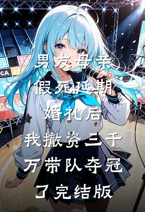男友母亲假死延期婚礼后，我撤资三千万带队夺冠了完结版