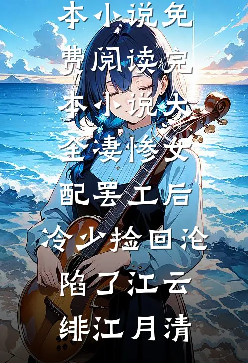 凄惨女配罢工后，冷少捡回沦陷了江云绯江月清完本小说免费阅读_完本小说大全凄惨女配罢工后，冷少捡回沦陷了江云绯江月清