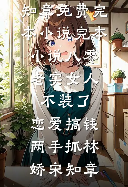 八零：老实女人不装了，恋爱搞钱两手抓林娇宋知章免费完本小说_完本小说八零：老实女人不装了，恋爱搞钱两手抓(林娇宋知章)