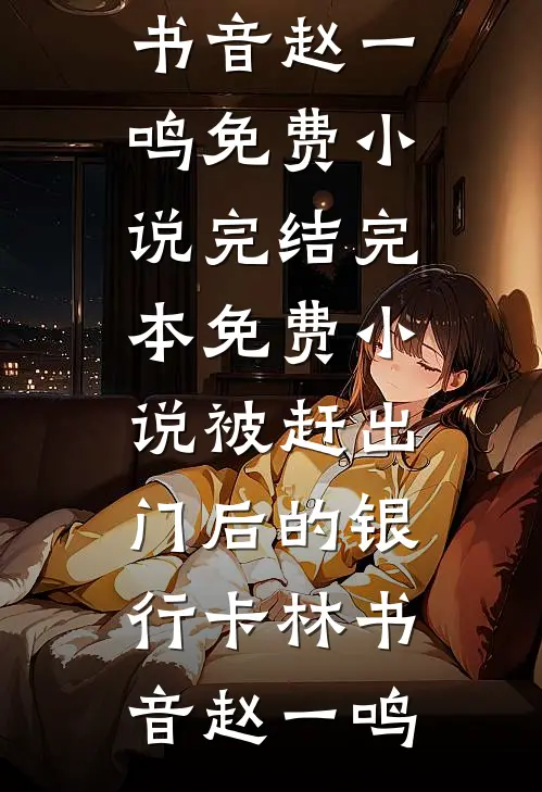 被赶出门后的银行卡林书音赵一鸣免费小说完结_完本免费小说被赶出门后的银行卡(林书音赵一鸣)
