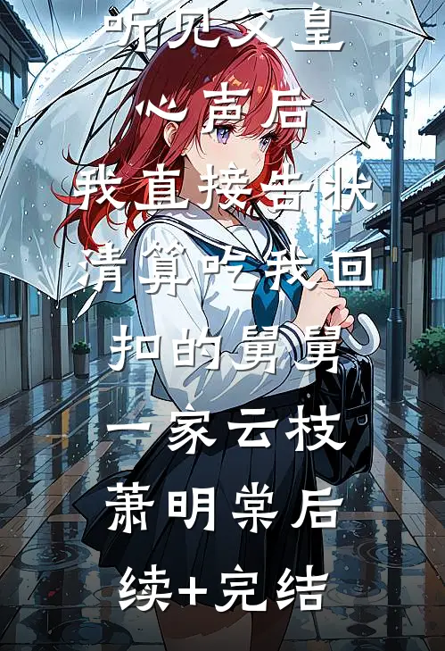 听见父皇心声后，我直接告状清算吃我回扣的舅舅一家云枝萧明棠后续+完结