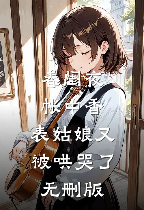 春闺夜帐中香，表姑娘又被哄哭了无删版