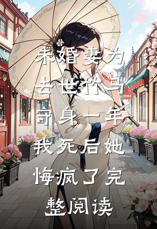 未婚妻为去世竹马守身一年，我死后她悔疯了完整阅读