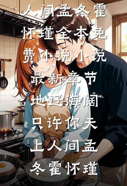 地辽海阔，只许你天上人间孟冬霍怀瑾全本免费小说_小说最新章节地辽海阔，只许你天上人间孟冬霍怀瑾