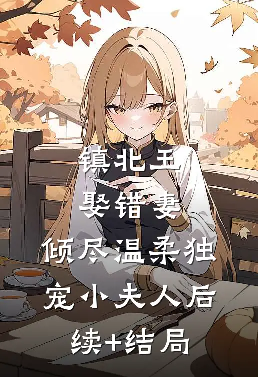 镇北王娶错妻，倾尽温柔独宠小夫人后续+结局