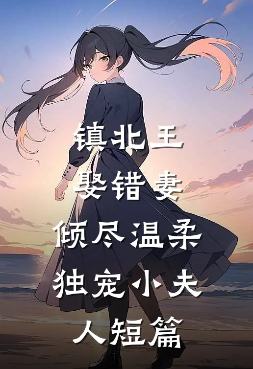 镇北王娶错妻，倾尽温柔独宠小夫人短篇