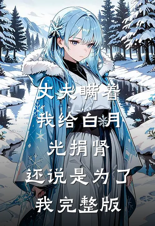 丈夫瞒着我给白月光捐肾，还说是为了我完整版