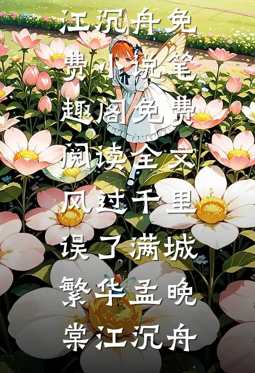 风过千里，误了满城繁华(孟晚棠江沉舟)免费小说笔趣阁_免费阅读全文风过千里，误了满城繁华(孟晚棠江沉舟)