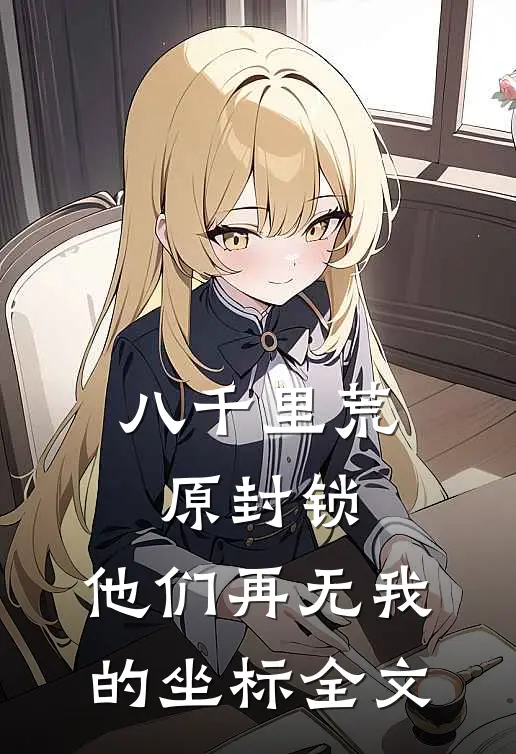 八千里荒原封锁，他们再无我的坐标全文