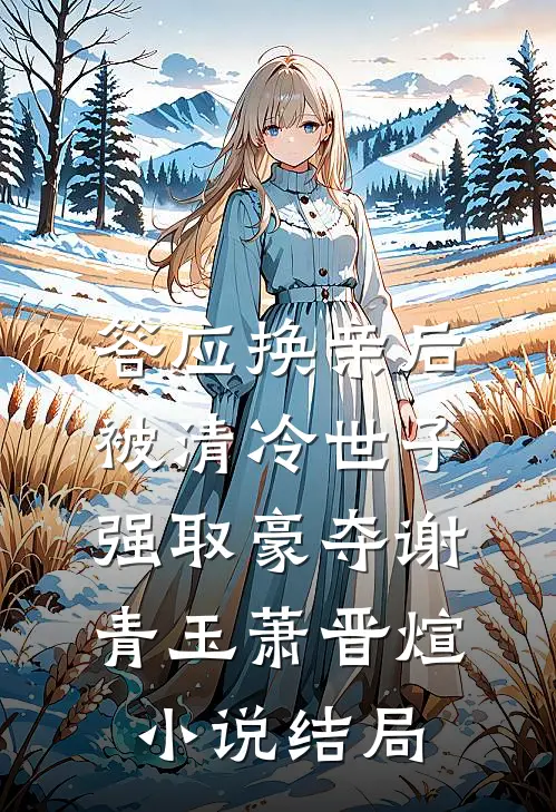 答应换亲后，被清冷世子强取豪夺谢青玉萧晋煊小说结局