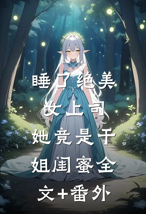 睡了绝美女上司，她竟是干姐闺蜜全文+番外