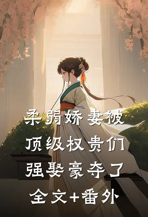 柔弱娇妻被顶级权贵们强娶豪夺了全文+番外
