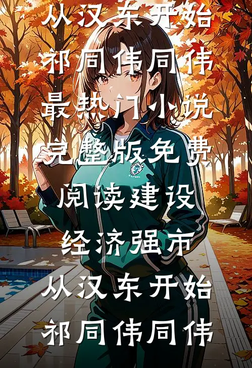 建设经济强市，从汉东开始(祁同伟同伟)最热门小说_完整版免费阅读建设经济强市，从汉东开始(祁同伟同伟)