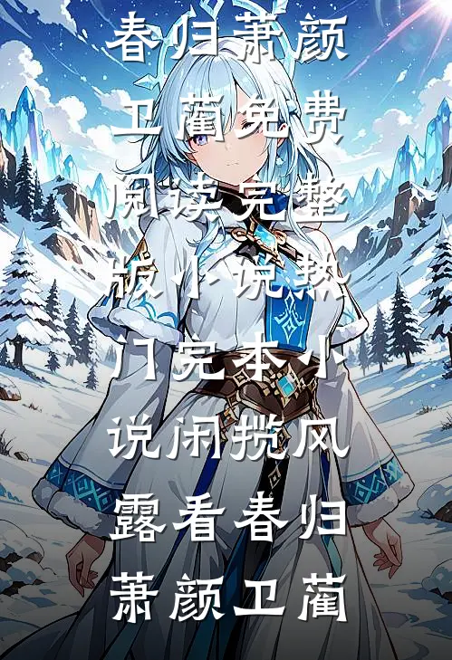 闲揽风露看春归(萧颜卫蔺)免费阅读完整版小说_热门完本小说闲揽风露看春归(萧颜卫蔺)