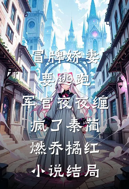 冒牌娇妻要逃跑，军官夜夜缠疯了秦蔺燃乔橘红小说结局