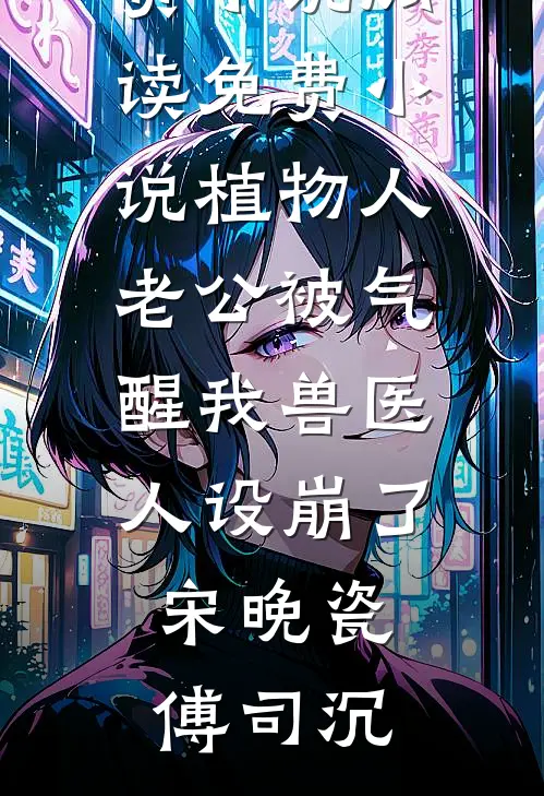 植物人老公被气醒我兽医人设崩了宋晚瓷傅司沉热门免费小说_阅读免费小说植物人老公被气醒我兽医人设崩了(宋晚瓷傅司沉)