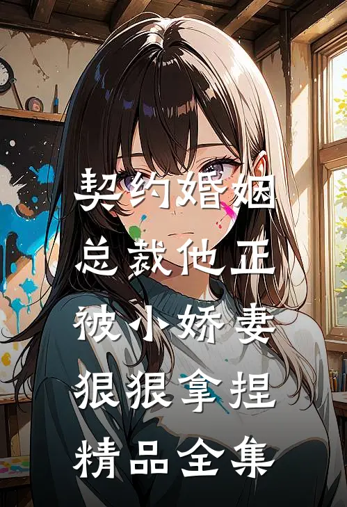 契约婚姻总裁他正被小娇妻狠狠拿捏精品全集免费观看
