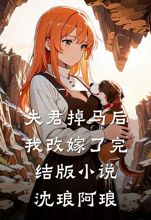 夫君掉马后,我改嫁了完结版沈琅阿琅的结局