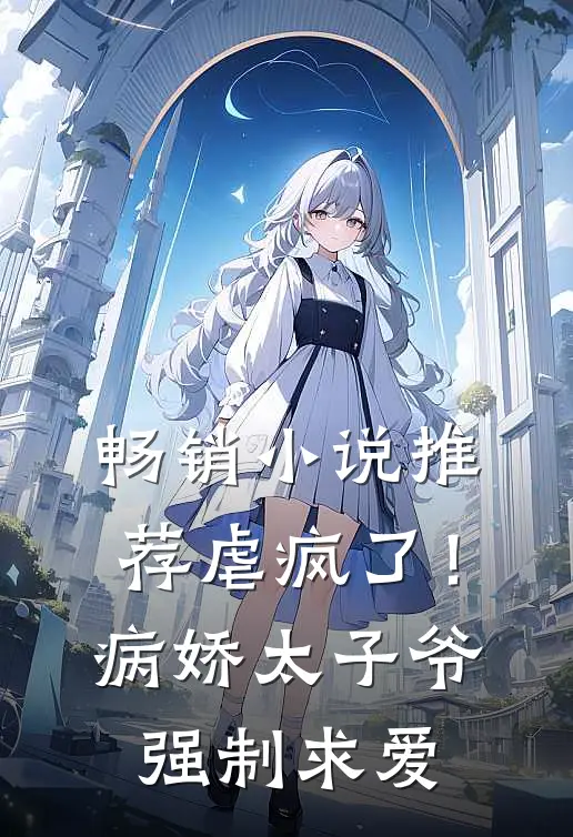 畅销推荐虐疯了!病娇太子爷强制求爱免费阅读