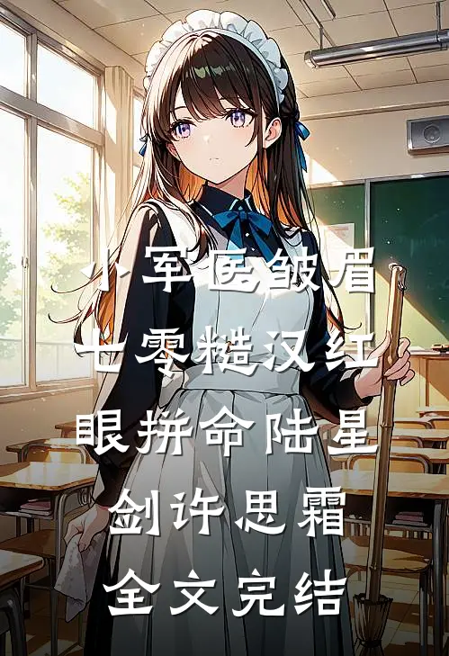 小军医皱眉,七零糙汉红眼拼命陆星剑许思霜全文完结