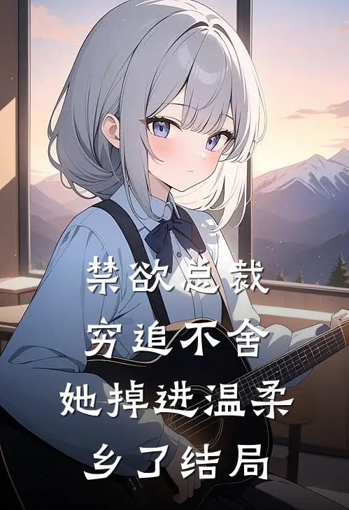 禁欲总裁穷追不舍，她掉进温柔乡了结局