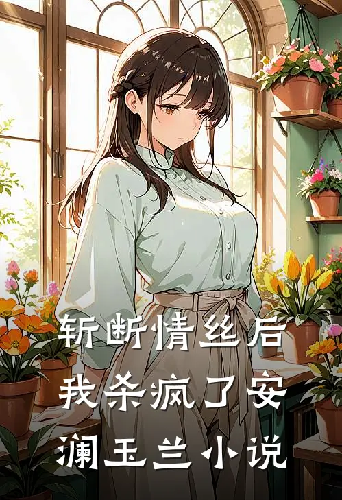 斩断情丝后,我杀疯了安澜玉兰免费阅读