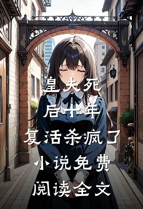 皇夫死后十年,复活杀疯了免费阅读全文无弹窗