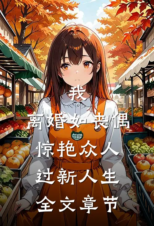 我，离婚如丧偶，惊艳众人过新人生全文章节