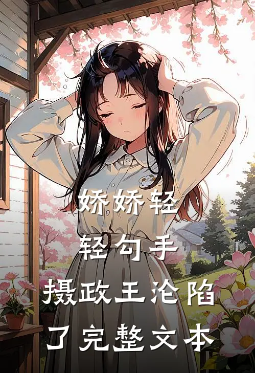 娇娇轻轻勾手，摄政王沦陷了完整文本