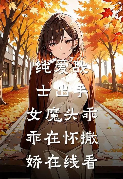 纯爱战士出手女魔头乖乖在怀撒娇在线看全集