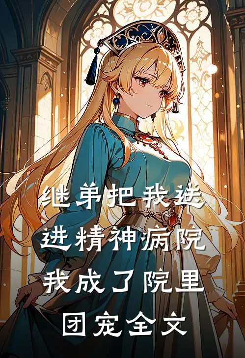 继弟把我送进精神病院,我成了院里团宠全文在线阅读