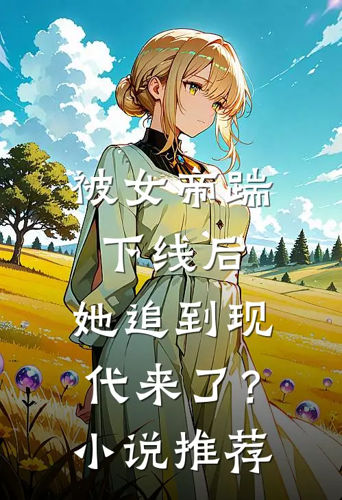 被女帝踹下线后,她追到现代来了?推荐一下