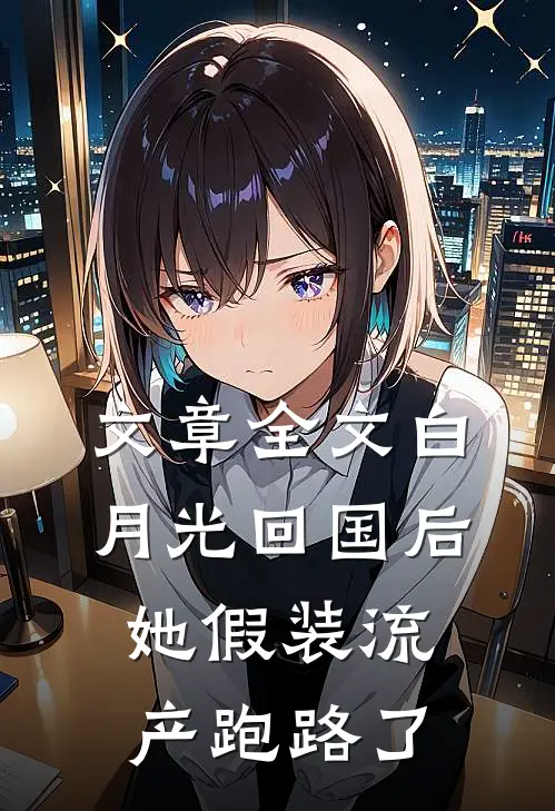 文章全文白月光回国后，她假装流产跑路了