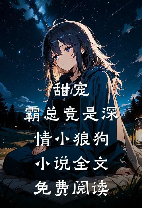 甜宠霸总竟是深情小狼狗全文免费阅读