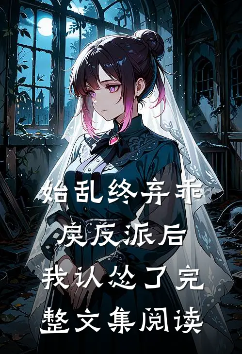 始乱终弃乖戾反派后,我认怂了完整文集阅读免费
