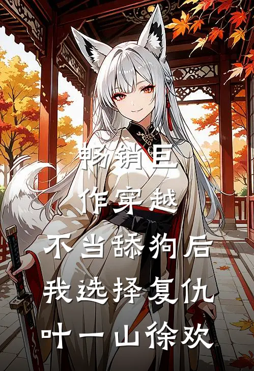 畅销巨作穿越:不当舔狗后,我选择复仇 叶一山徐欢