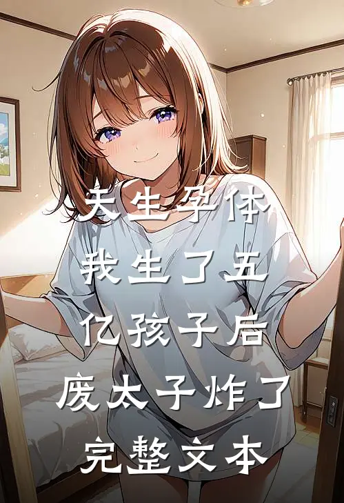 天生孕体，我生了五亿孩子后，废太子炸了完整文本