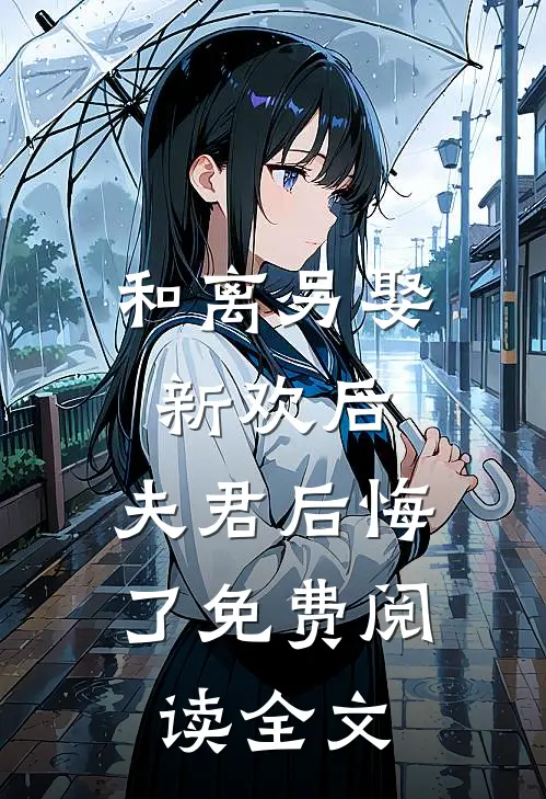 和离另娶新欢后,夫君后悔了免费阅读全文无弹窗