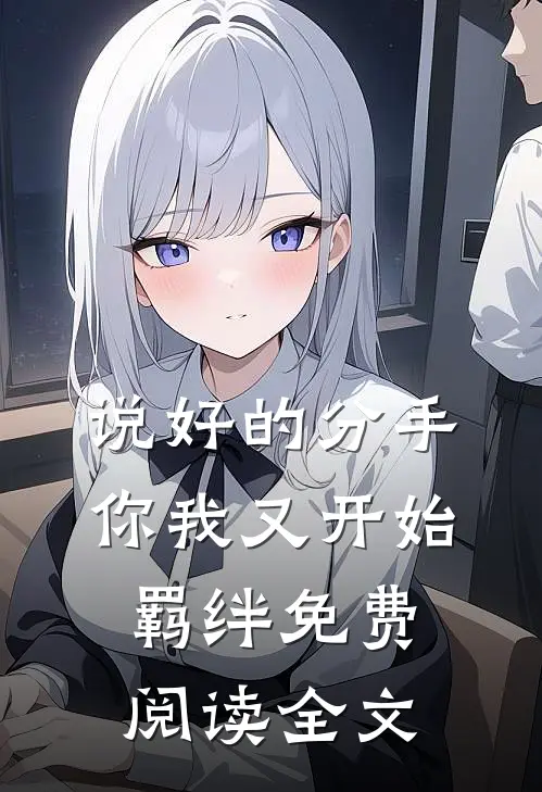 说好的分手,你我又开始羁绊免费阅读全文无弹窗