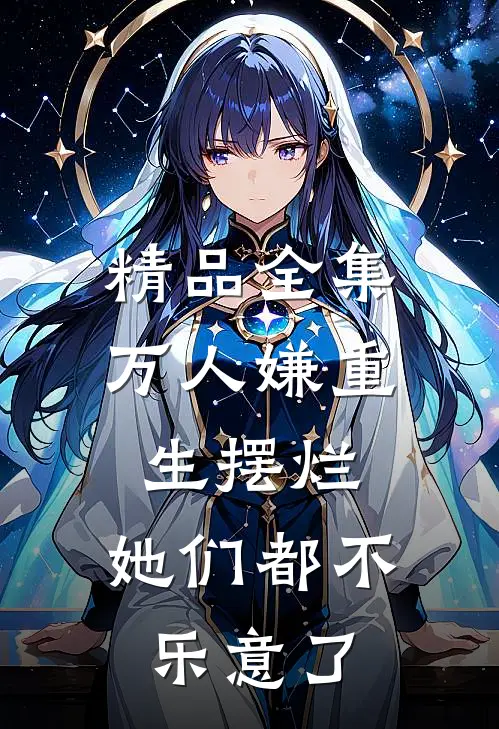 精品全集万人嫌重生摆烂，她们都不乐意了