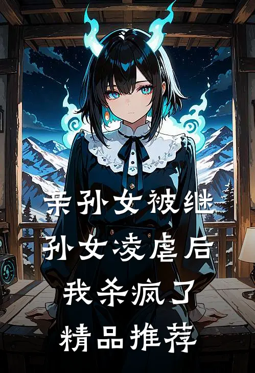 亲孙女被继孙女凌虐后,我杀疯了精品推荐在线阅读
